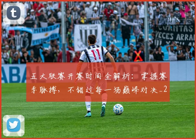 五大联赛开赛时间全解析：掌握赛季脉搏，不错过每一场巅峰对决_20260611141650