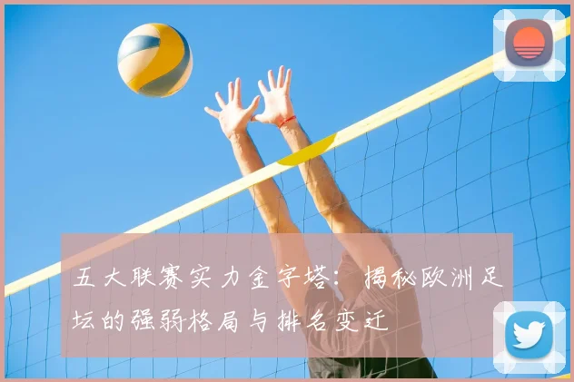 五大联赛实力金字塔：揭秘欧洲足坛的强弱格局与排名变迁